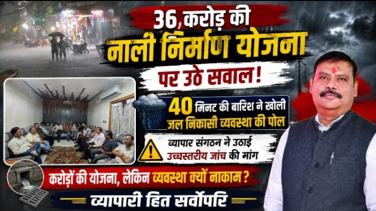 36 करोड़ की नाली निर्माण योजना पर उठे सवाल: 40 मिनट की बारिश ने खोली जल निकासी व्यवस्था की पोल, व्यापार संगठन ने उठाई उच्चस्तरीय जांच की&nbsp;मांग